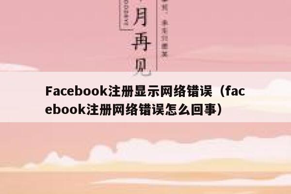 Facebook注册显示网络错误（facebook注册网络错误怎么回事） 第1张