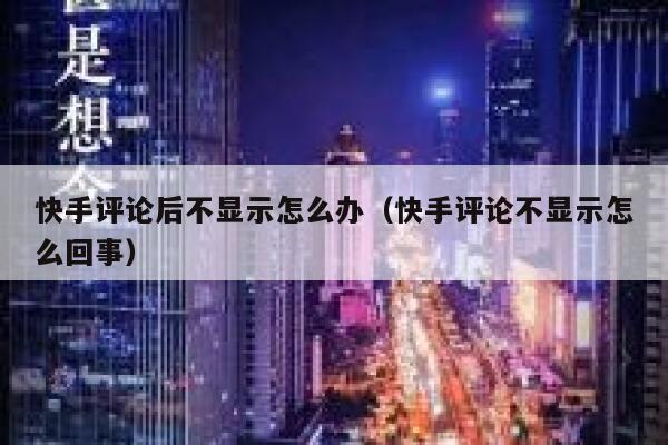 快手评论后不显示怎么办（快手评论不显示怎么回事） 第1张