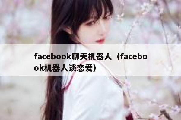 facebook聊天机器人（facebook机器人谈恋爱） 第1张