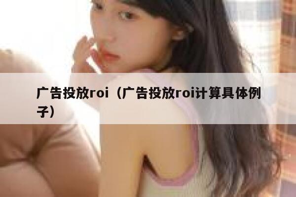 广告投放roi（广告投放roi计算具体例子） 第1张