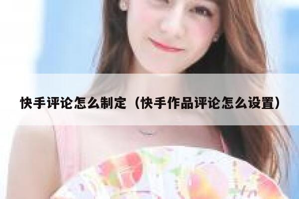 快手评论怎么制定（快手作品评论怎么设置） 第1张