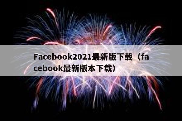 Facebook2021最新版下载（facebook最新版本下载） 第1张