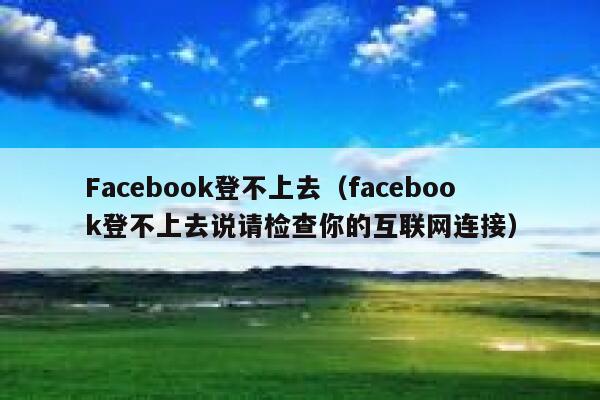 Facebook登不上去（facebook登不上去说请检查你的互联网连接） 第1张