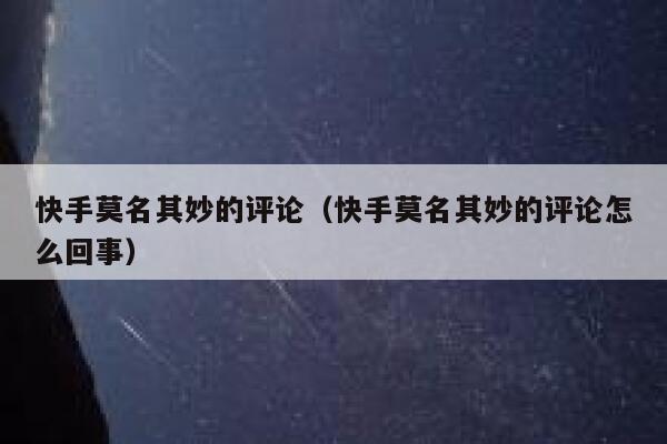 快手莫名其妙的评论（快手莫名其妙的评论怎么回事） 第1张