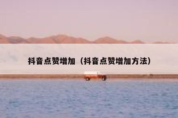 抖音点赞增加（抖音点赞增加方法） 第1张