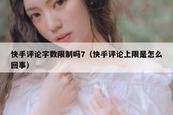 快手评论字数限制吗7（快手评论上限是怎么回事） 第1张