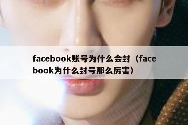 facebook账号为什么会封(facebook为什么封号那么厉害) 第1张 facebook账号为什么会封(facebook为什么封号那么厉害) 第1张