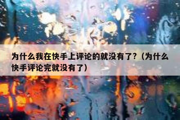 为什么我在快手上评论的就没有了?（为什么快手评论完就没有了） 第1张