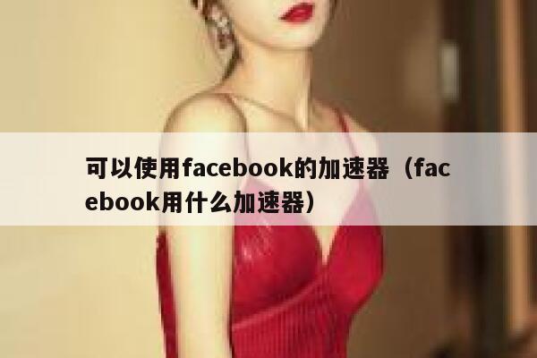 可以使用facebook的加速器（facebook用什么加速器） 第1张