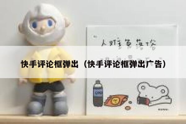 快手评论框弹出（快手评论框弹出广告） 第1张