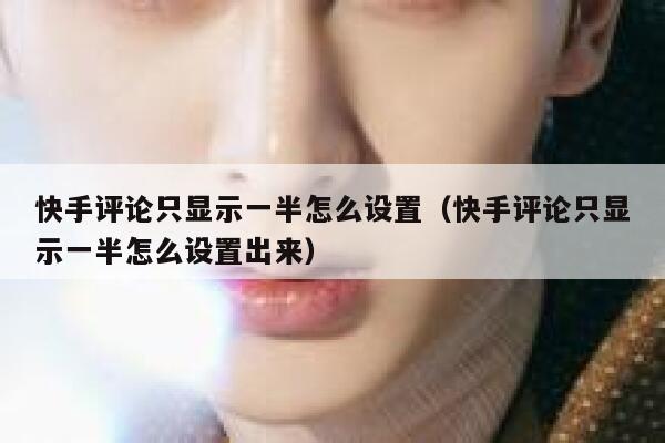 快手评论只显示一半怎么设置（快手评论只显示一半怎么设置出来） 第1张