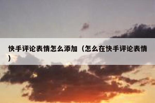 快手评论表情怎么添加（怎么在快手评论表情） 第1张