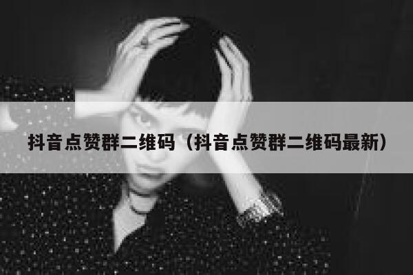 抖音点赞群二维码（抖音点赞群二维码最新） 第1张