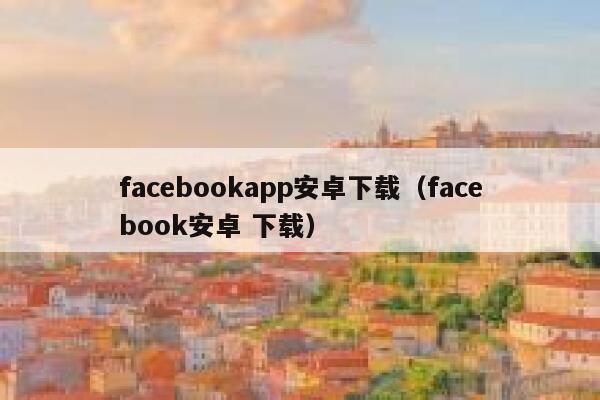 facebookapp安卓下载（facebook安卓 下载） 第1张