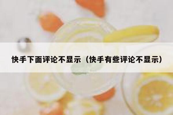快手下面评论不显示（快手有些评论不显示） 第1张