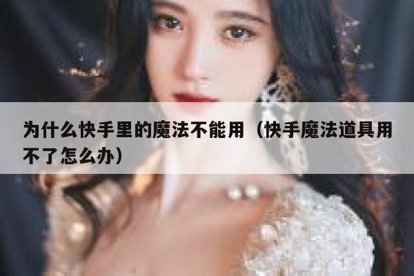为什么快手里的魔法不能用（快手魔法道具用不了怎么办） 第1张