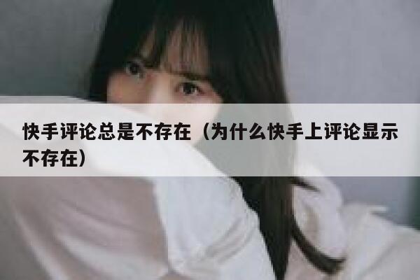 快手评论总是不存在（为什么快手上评论显示不存在） 第1张