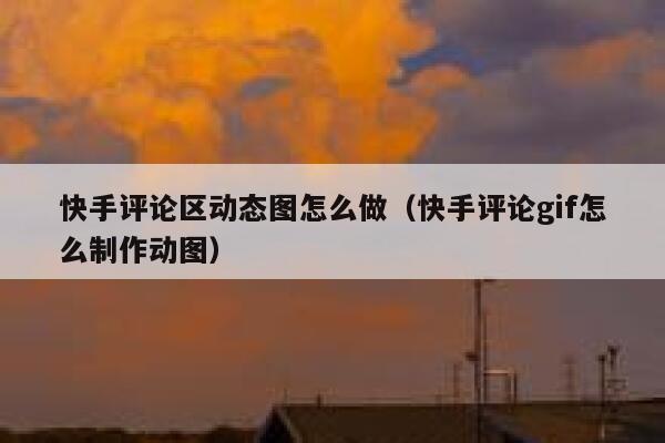 快手评论区动态图怎么做（快手评论gif怎么制作动图） 第1张