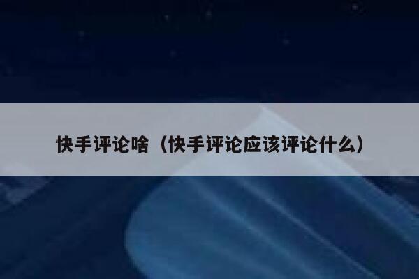 快手评论啥（快手评论应该评论什么） 第1张