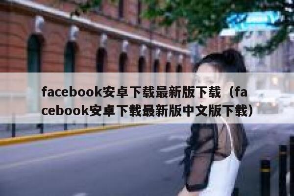 facebook安卓下载最新版下载（facebook安卓下载最新版中文版下载） 第1张