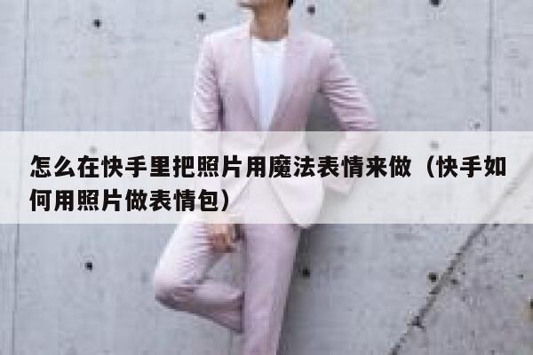 怎么在快手里把照片用魔法表情来做（快手如何用照片做表情包） 第1张