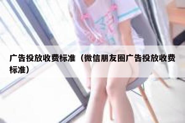 广告投放收费标准（微信朋友圈广告投放收费标准） 第1张