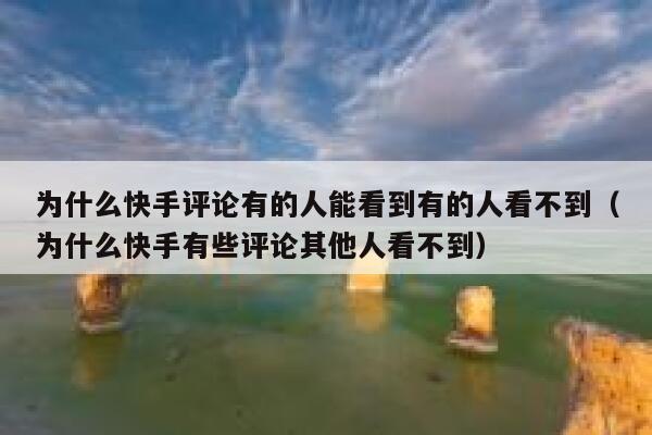 为什么快手评论有的人能看到有的人看不到（为什么快手有些评论其他人看不到） 第1张