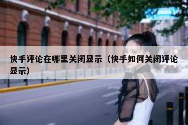 快手评论在哪里关闭显示（快手如何关闭评论显示） 第1张