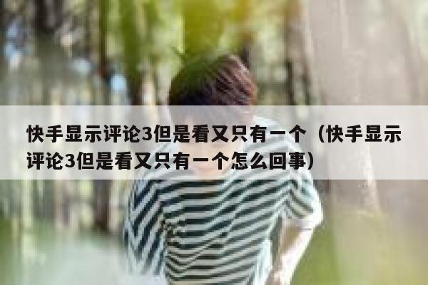快手显示评论3但是看又只有一个（快手显示评论3但是看又只有一个怎么回事） 第1张