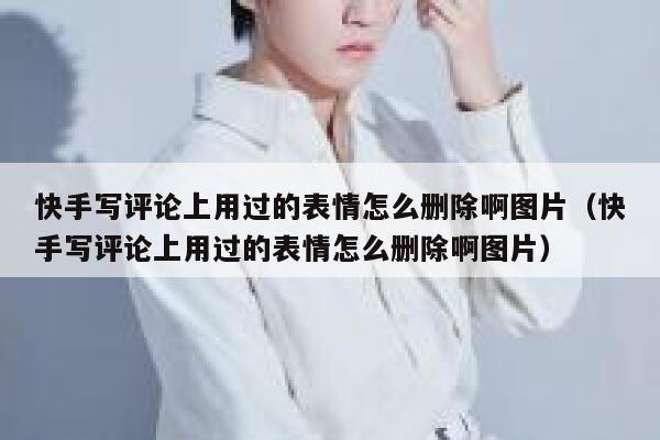 快手写评论上用过的表情怎么删除啊图片（快手写评论上用过的表情怎么删除啊图片） 第1张