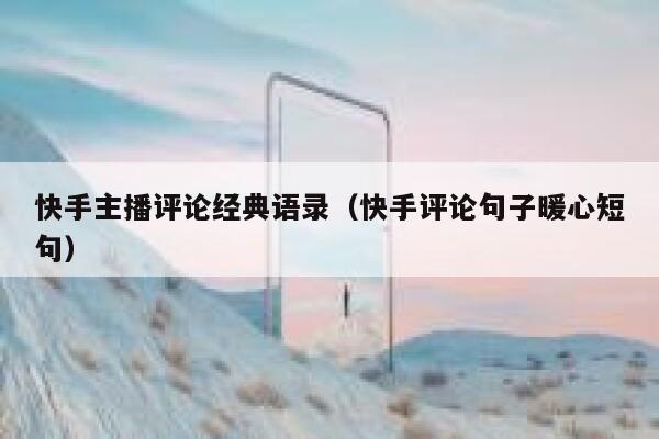 快手主播评论经典语录（快手评论句子暖心短句） 第1张