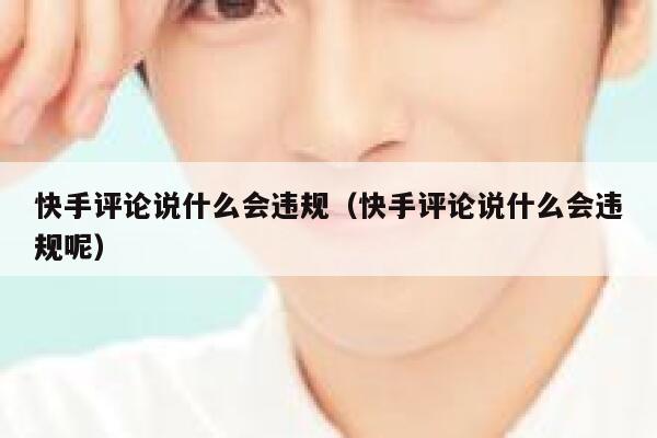 快手评论说什么会违规（快手评论说什么会违规呢） 第1张