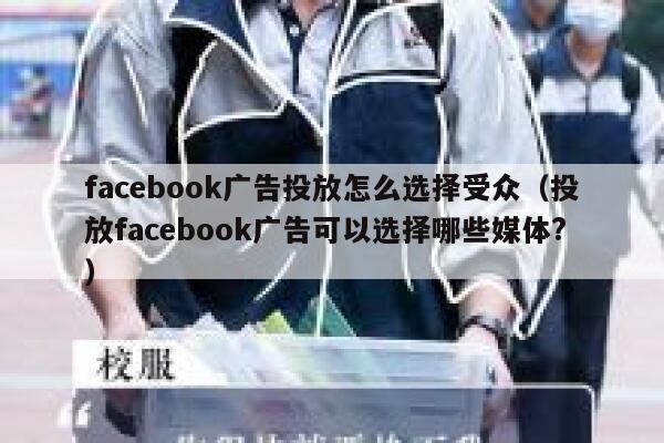 facebook广告投放怎么选择受众（投放facebook广告可以选择哪些媒体?） 第1张