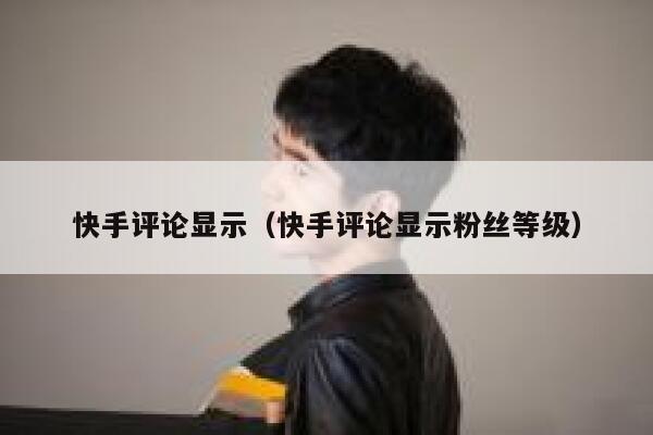 快手评论显示（快手评论显示粉丝等级） 第1张