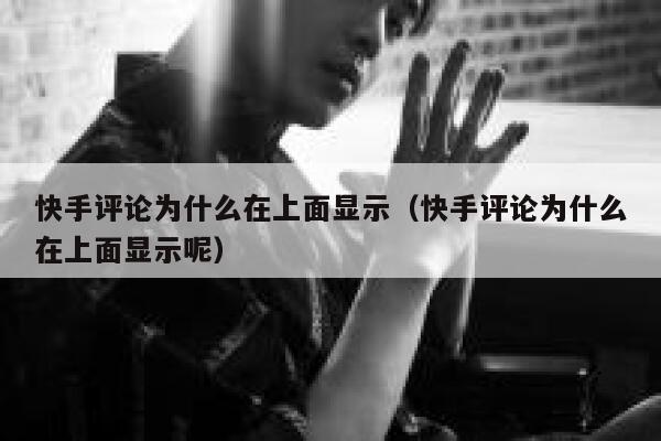 快手评论为什么在上面显示（快手评论为什么在上面显示呢） 第1张