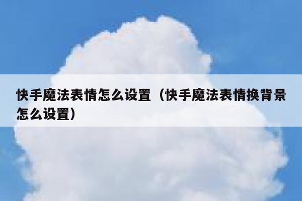 快手魔法表情怎么设置（快手魔法表情换背景怎么设置） 第1张