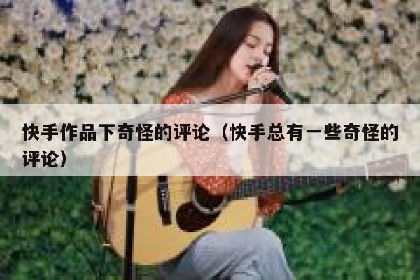 快手作品下奇怪的评论（快手总有一些奇怪的评论） 第1张
