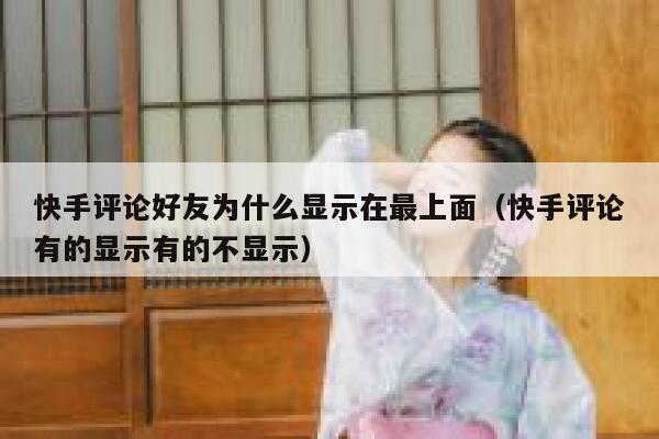 快手评论好友为什么显示在最上面（快手评论有的显示有的不显示） 第1张