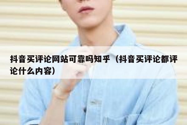 抖音买评论网站可靠吗知乎（抖音买评论都评论什么内容） 第1张