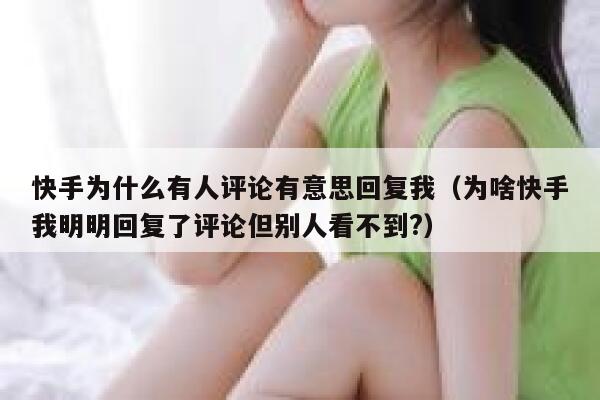 快手为什么有人评论有意思回复我（为啥快手我明明回复了评论但别人看不到?） 第1张