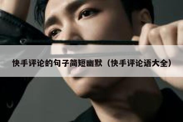 快手评论的句子简短幽默（快手评论语大全） 第1张