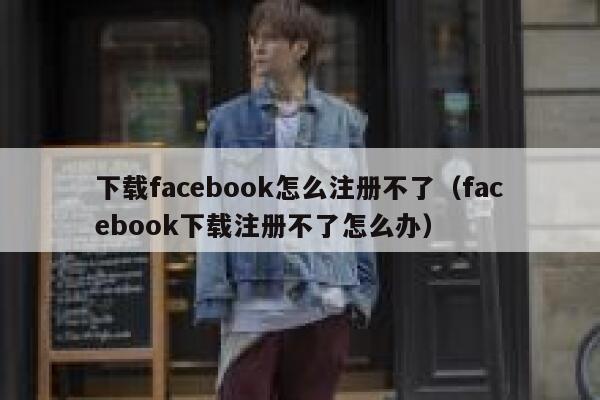 下载facebook怎么注册不了（facebook下载注册不了怎么办） 第1张