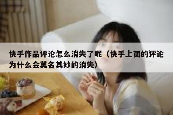 快手作品评论怎么消失了呢（快手上面的评论为什么会莫名其妙的消失） 第1张