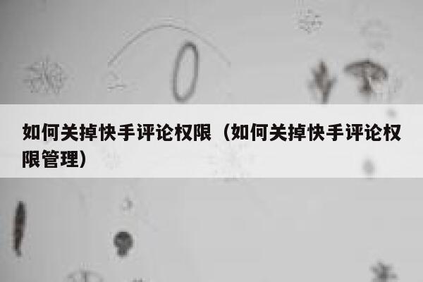 如何关掉快手评论权限（如何关掉快手评论权限管理） 第1张