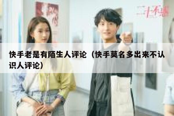 快手老是有陌生人评论（快手莫名多出来不认识人评论） 第1张