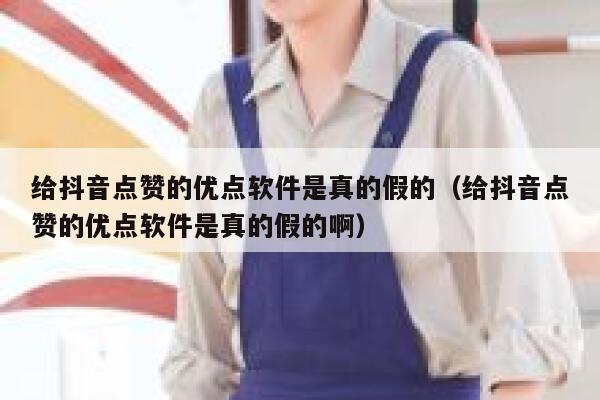 给抖音点赞的优点软件是真的假的（给抖音点赞的优点软件是真的假的啊） 第1张