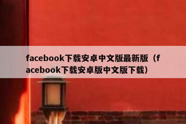 facebook下载安卓中文版最新版（facebook下载安卓版中文版下载） 第1张