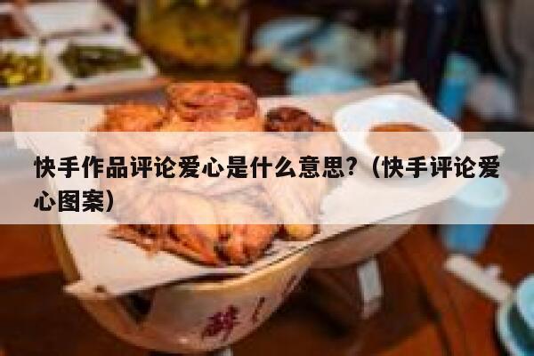 快手作品评论爱心是什么意思?（快手评论爱心图案） 第1张