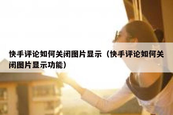 快手评论如何关闭图片显示（快手评论如何关闭图片显示功能） 第1张