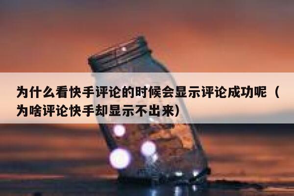 为什么看快手评论的时候会显示评论成功呢（为啥评论快手却显示不出来） 第1张